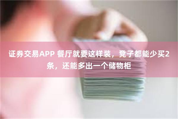 证券交易APP 餐厅就要这样装，凳子都能少买2条，还能多出一个储物柜