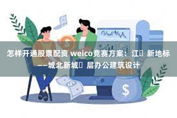 怎样开通股票配资 weico竞赛方案：江⼭新地标——城北新城⾼层办公建筑设计