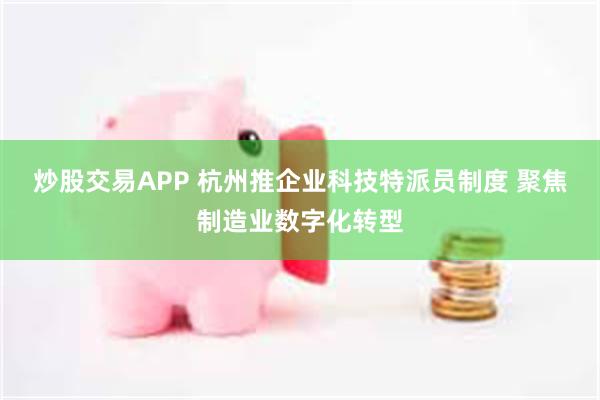 炒股交易APP 杭州推企业科技特派员制度 聚焦制造业数字化转型