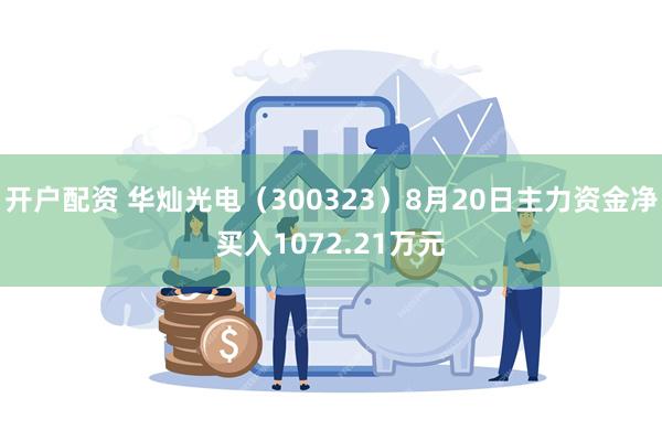 开户配资 华灿光电（300323）8月20日主力资金净买入1072.21万元