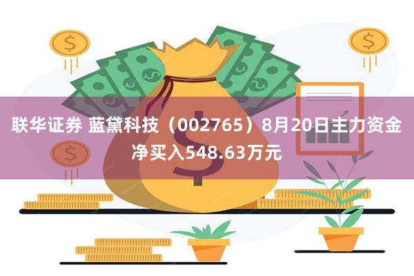 联华证券 蓝黛科技（002765）8月20日主力资金净买入548.63万元