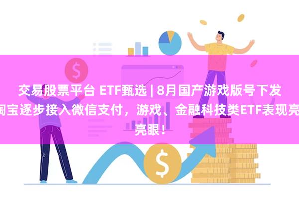 交易股票平台 ETF甄选 | 8月国产游戏版号下发，淘宝逐步接入微信支付，游戏、金融科技类ETF表现亮眼！