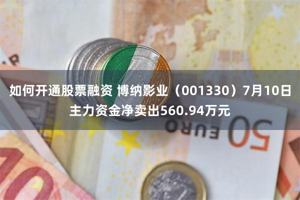 如何开通股票融资 博纳影业（001330）7月10日主力资金净卖出560.94万元