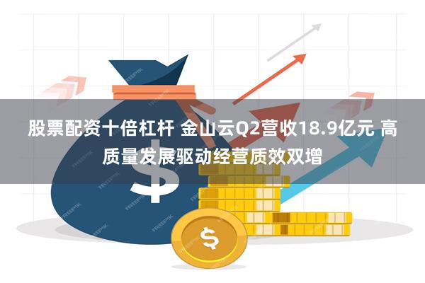 股票配资十倍杠杆 金山云Q2营收18.9亿元 高质量发展驱动经营质效双增