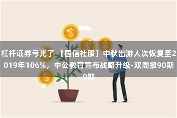 杠杆证券亏光了 【国信社服】中秋出游人次恢复至2019年106%，中公教育宣布战略升级-双周报90期