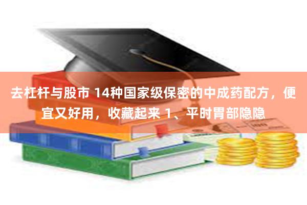 去杠杆与股市 14种国家级保密的中成药配方，便宜又好用，收藏起来 1、平时胃部隐隐