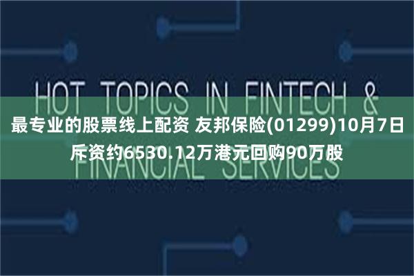 最专业的股票线上配资 友邦保险(01299)10月7日斥资约6530.12万港元回购90万股