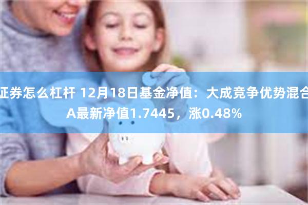 证券怎么杠杆 12月18日基金净值：大成竞争优势混合A最新净值1.7445，涨0.48%