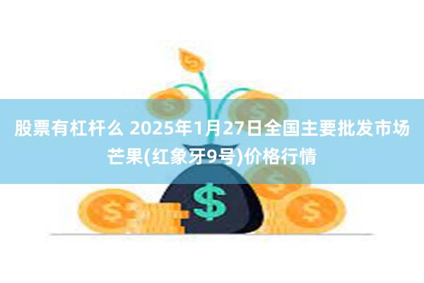 股票有杠杆么 2025年1月27日全国主要批发市场芒果(红象牙9号)价格行情