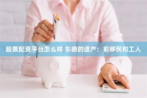 股票配资平台怎么样 东德的遗产：前移民和工人