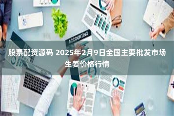 股票配资源码 2025年2月9日全国主要批发市场生姜价格行情