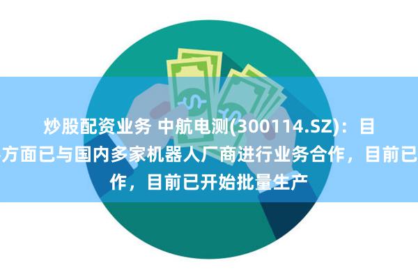 炒股配资业务 中航电测(300114.SZ)：目前扭矩传感器方面已与国内多家机器人厂商进行业务合作，目前已开始批量生产